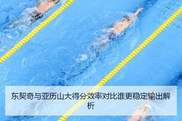 东契奇与亚历山大得分效率对比谁更稳定输出解析
