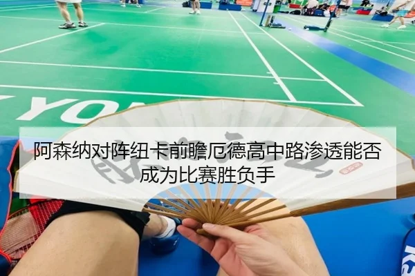 a-sen-na-dui-zhen-niu-ka-qian-zhan-e-de-gao-zhong-lu-shen-tou-neng-fou-cheng-wei-bi-sai-sheng-fu-shou-2-620.jpg