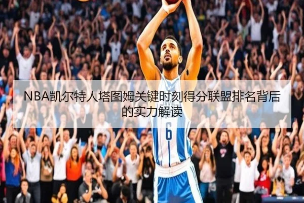 NBA凯尔特人塔图姆关键时刻得分联盟排名背后的实力解读
